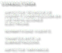 CONSULTORГЌA ASPECTOS TГ�CNICOS DE DISE&Сtilde;O Y CONSTRUCCI&Oacute;N EN LAS INSTALACIONES EL&Eacute;CTRICAS. NORMATIVIDAD VIGENTE. TRAMITES ANTE LA SUMINISTRADORA. ASPECTOS TARIFARIOS.
